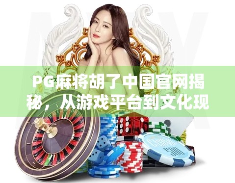 PG麻将胡了中国官网揭秘，从游戏平台到文化现象的崛起之路
