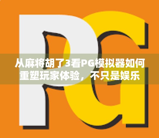 从麻将胡了3看PG模拟器如何重塑玩家体验，不只是娱乐，更是社交与策略的融合