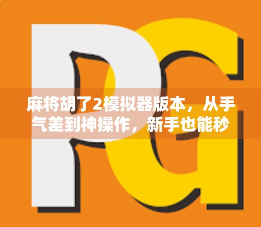 麻将胡了2模拟器版本，从手气差到神操作，新手也能秒变麻将高手的神器！
