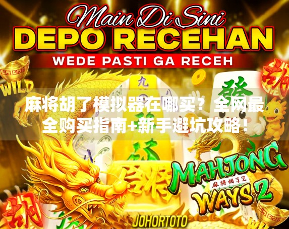 麻将胡了模拟器在哪买？全网最全购买指南+新手避坑攻略！