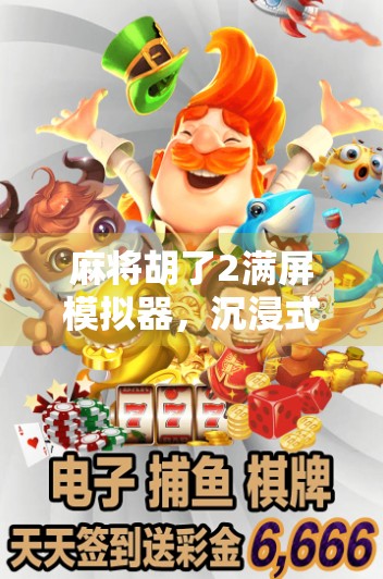 麻将胡了2满屏模拟器，沉浸式体验，让你在家也能牌技封神！