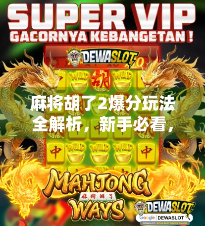 麻将胡了2爆分玩法全解析，新手必看，老手进阶秘籍！