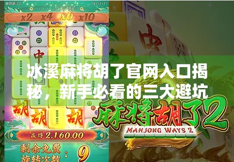 冰溪麻将胡了官网入口揭秘，新手必看的三大避坑指南！