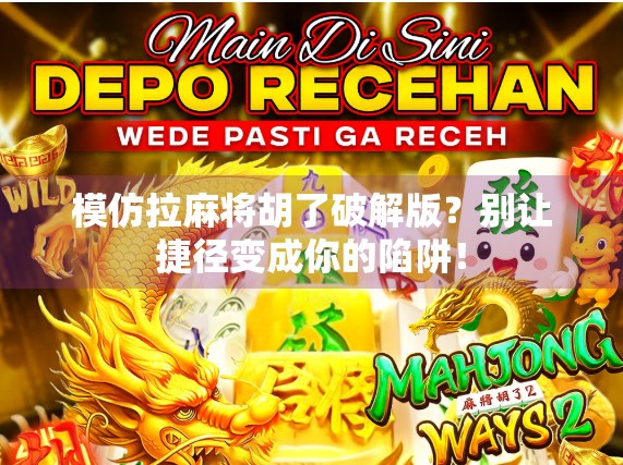 模仿拉麻将胡了破解版？别让捷径变成你的陷阱！