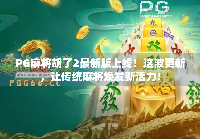 PG麻将胡了2最新版上线！这波更新，让传统麻将焕发新活力！
