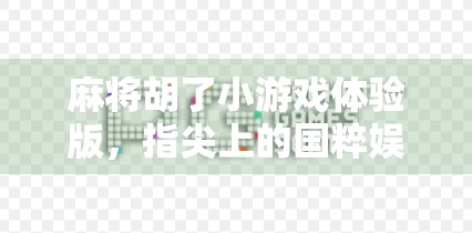 麻将胡了小游戏体验版，指尖上的国粹娱乐，真的能上头吗？