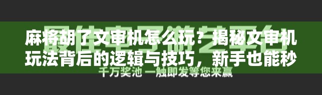 麻将胡了文审机怎么玩？揭秘文审机玩法背后的逻辑与技巧，新手也能秒变老手！
