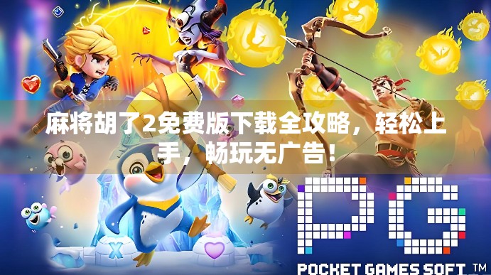 麻将胡了2免费版下载全攻略，轻松上手，畅玩无广告！