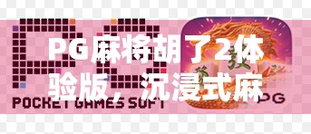 PG麻将胡了2体验版，沉浸式麻将乐趣，新手也能秒变老手？