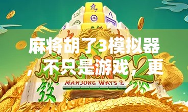 麻将胡了3模拟器，不只是游戏，更是中国式社交的数字缩影