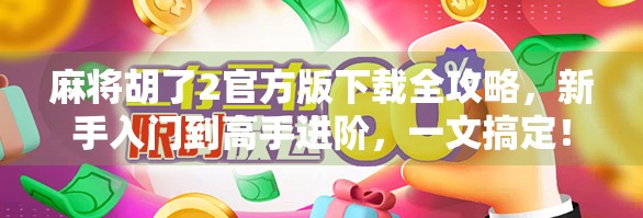 麻将胡了2官方版下载全攻略，新手入门到高手进阶，一文搞定！