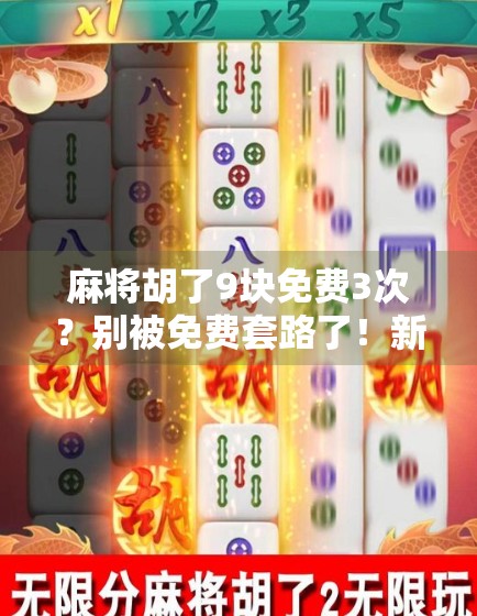 麻将胡了9块免费3次？别被免费套路了！新手必看的骗局避坑指南！