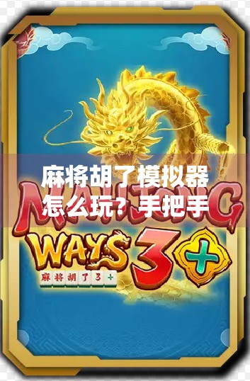 麻将胡了模拟器怎么玩？手把手教你从零开始上手这款超好玩的数字麻将游戏！