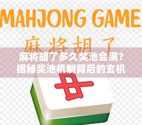 麻将胡了多久奖池会满？揭秘奖池机制背后的玄机与玩家心理博弈！