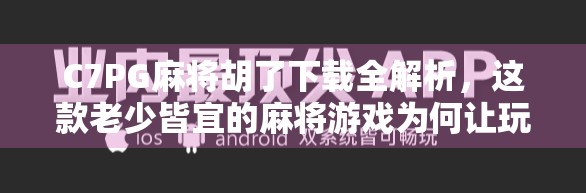 C7PG麻将胡了下载全解析，这款老少皆宜的麻将游戏为何让玩家欲罢不能？