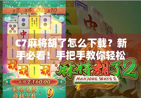 C7麻将胡了怎么下载?新手必看!手把手教你轻松上手这款火爆全国的麻将游戏! C7麻将胡了怎么下载?新手必看!手把手教你轻松上手这款火爆全国的麻将游戏!