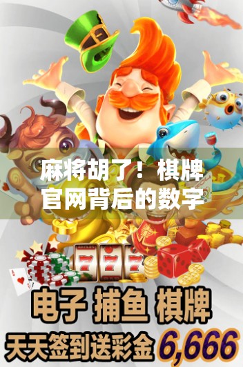 麻将胡了！棋牌官网背后的数字博弈，你真的懂这门国粹吗？
