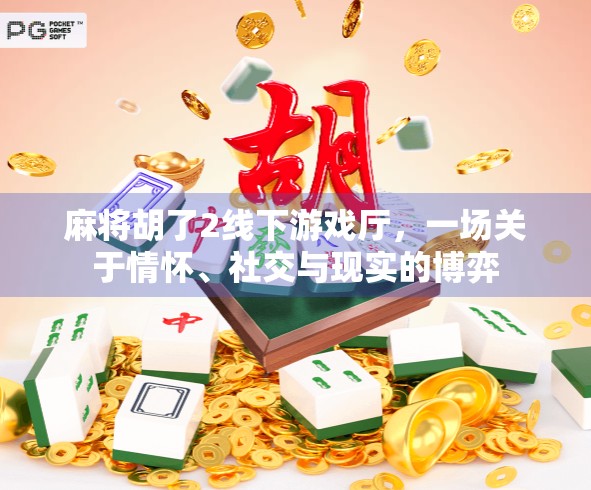 麻将胡了2线下游戏厅，一场关于情怀、社交与现实的博弈