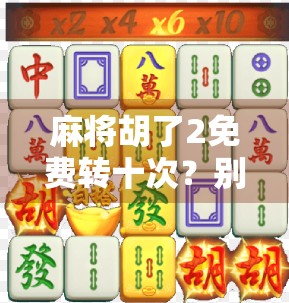 麻将胡了2免费转十次?别被福利骗了!这背后藏着多少套路?