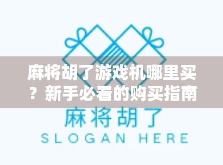 麻将胡了游戏机哪里买?新手必看的购买指南与避坑攻略!
