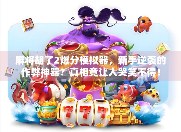 麻将胡了2爆分模拟器，新手逆袭的作弊神器？真相竟让人哭笑不得！