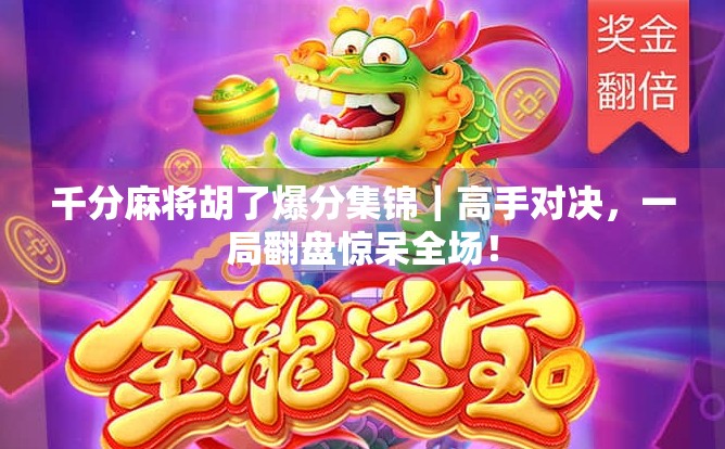 千分麻将胡了爆分集锦|高手对决,一局翻盘惊呆全场!