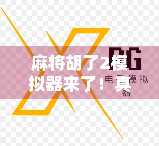麻将胡了2模拟器来了!真实还原经典玩法,手机也能玩出老炮儿味! 麻将胡了2模拟器来了!真实还原经典玩法,手机也能玩出老炮儿味!