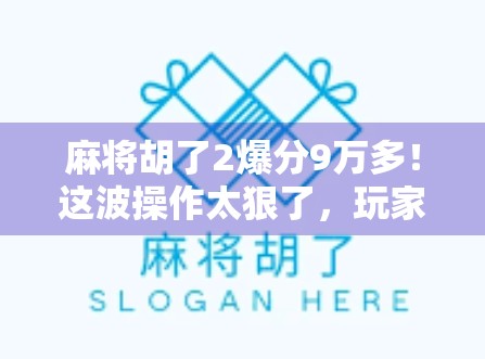 麻将胡了2爆分9万多！这波操作太狠了，玩家直呼不讲武德！