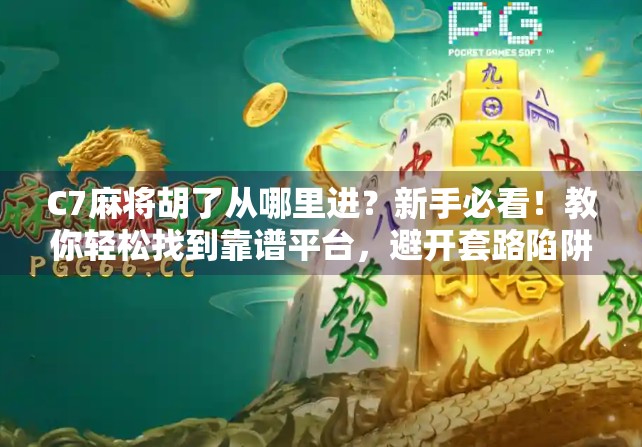 C7麻将胡了从哪里进？新手必看！教你轻松找到靠谱平台，避开套路陷阱！