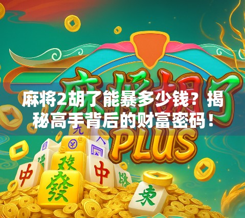 麻将2胡了能暴多少钱?揭秘高手背后的财富密码! 麻将2胡了能暴多少钱?揭秘高手背后的财富密码!