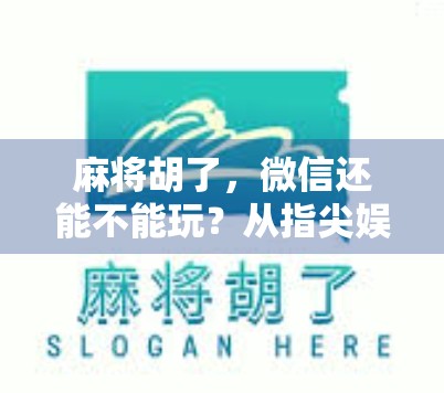 麻将胡了，微信还能不能玩？从指尖娱乐到数字社交的新边界