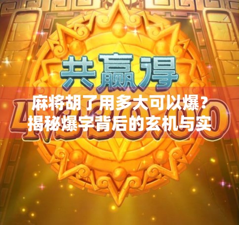 麻将胡了用多大可以爆？揭秘爆字背后的玄机与实战智慧！