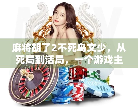 麻将胡了2不死鸟文少，从死局到活局，一个游戏主播的逆袭之路