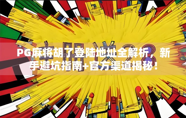 PG麻将胡了登陆地址全解析，新手避坑指南+官方渠道揭秘！