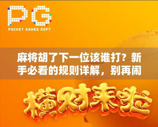 麻将胡了下一位该谁打？新手必看的规则详解，别再闹笑话啦！