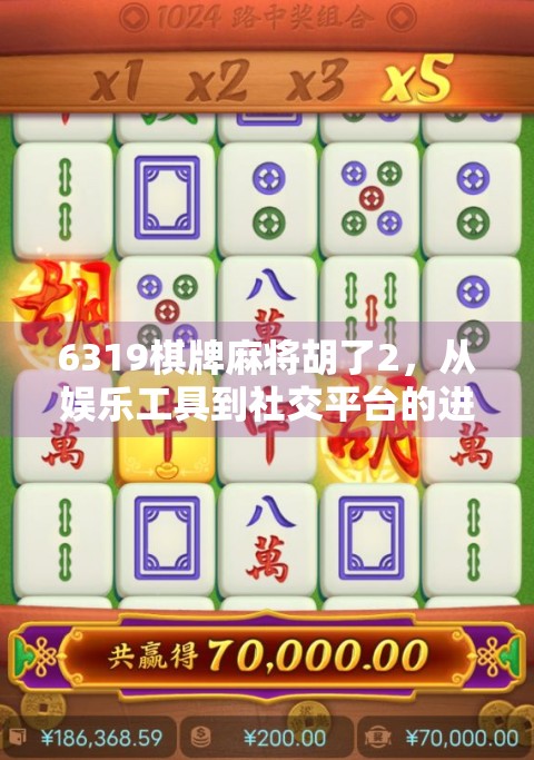 6319棋牌麻将胡了2，从娱乐工具到社交平台的进化之路