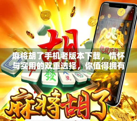 麻将胡了手机老版本下载，情怀与实用的双重选择，你值得拥有！