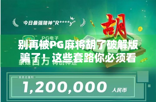 别再被PG麻将胡了破解版骗了！这些套路你必须看清！