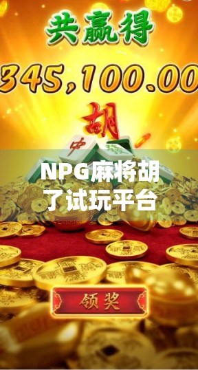 NPG麻将胡了试玩平台火爆上线!真实体验告诉你,这到底是娱乐神器还是陷阱陷阱?