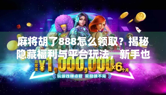 麻将胡了888怎么领取?揭秘隐藏福利与平台玩法,新手也能轻松上手!