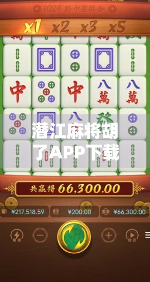 潜江麻将胡了APP下载全攻略，新手也能秒变牌神，这波福利你别错过！