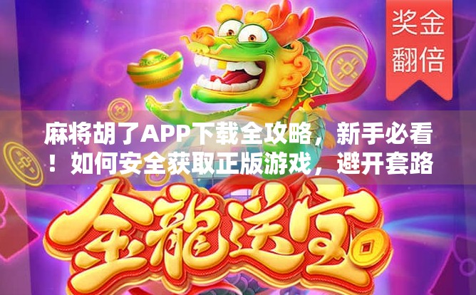 麻将胡了APP下载全攻略，新手必看！如何安全获取正版游戏，避开套路陷阱？