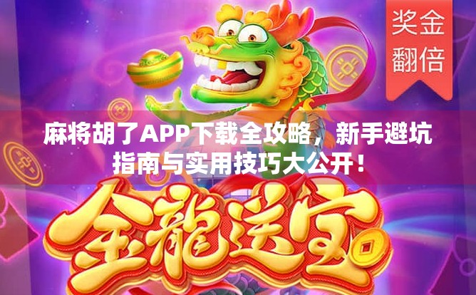 麻将胡了APP下载全攻略，新手避坑指南与实用技巧大公开！