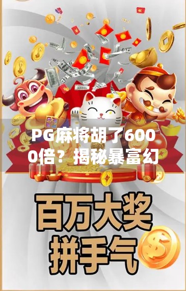 PG麻将胡了6000倍？揭秘暴富幻觉背后的流量陷阱与玩家心理博弈！