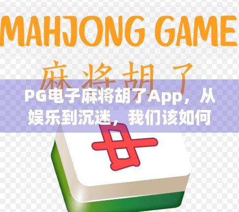 PG电子麻将胡了App，从娱乐到沉迷，我们该如何理性看待这款上头游戏？