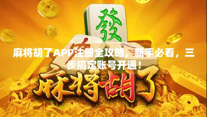 麻将胡了APP注册全攻略，新手必看，三步搞定账号开通！