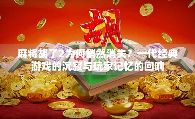 麻将胡了2为何悄然消失？一代经典游戏的沉寂与玩家记忆的回响
