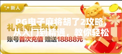 PG电子麻将胡了2攻略，从入门到精通，教你轻松上分赢大奖！