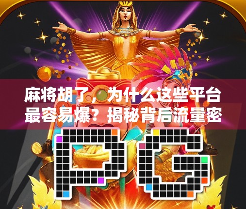 麻将胡了，为什么这些平台最容易爆？揭秘背后流量密码！
