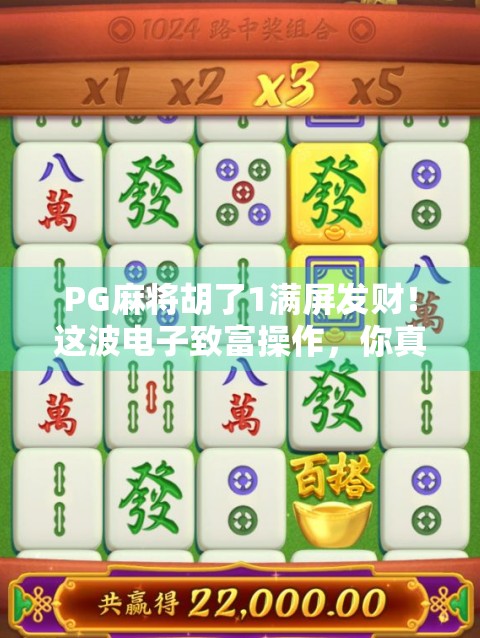 PG麻将胡了1满屏发财！这波电子致富操作，你真的能赚到钱吗？